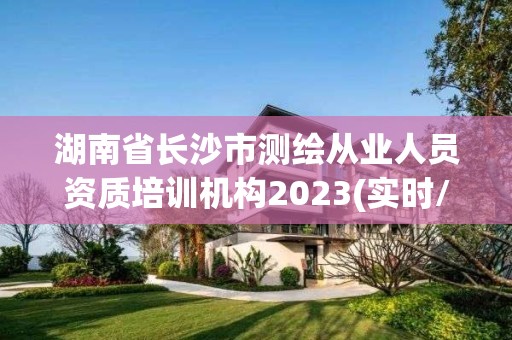 湖南省长沙市测绘从业人员资质培训机构2023(实时/更新中)