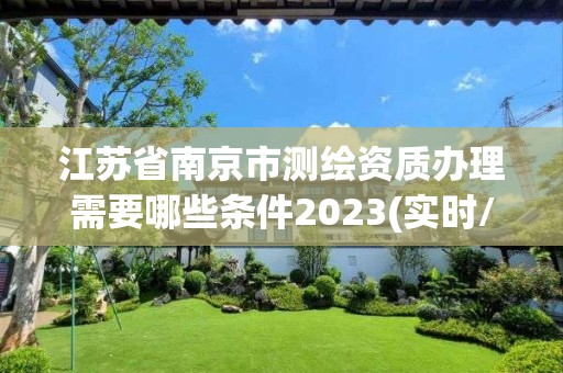 江苏省南京市测绘资质办理需要哪些条件2023(实时/更新中)