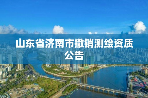 山东省济南市撤销测绘资质公告