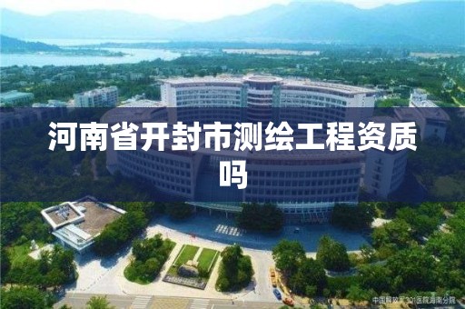 河南省开封市测绘工程资质吗