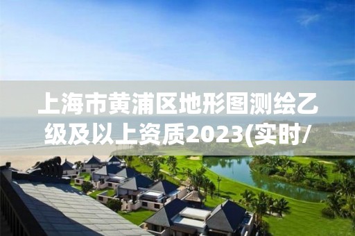 上海市黄浦区地形图测绘乙级及以上资质2023(实时/更新中)