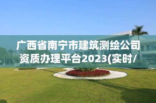 广西省南宁市建筑测绘公司资质办理平台2023(实时/更新中)