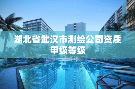 湖北省武汉市测绘公司资质甲级等级