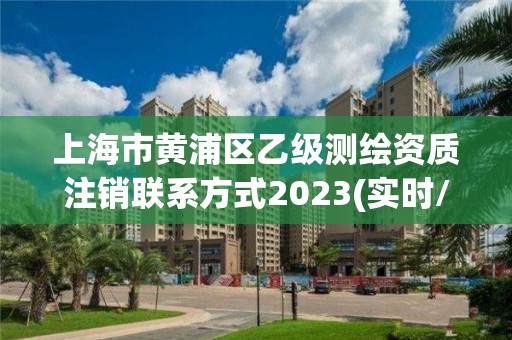 上海市黄浦区乙级测绘资质注销联系方式2023(实时/更新中)