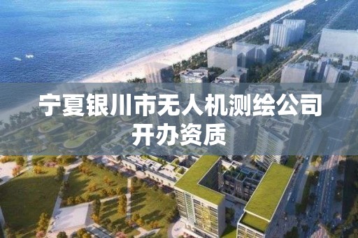 宁夏银川市无人机测绘公司开办资质