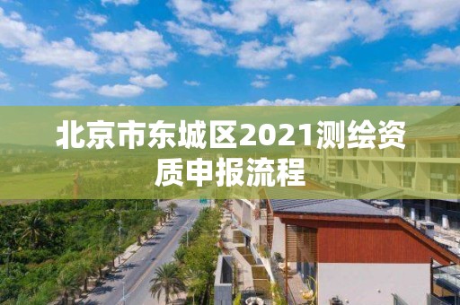 北京市东城区2021测绘资质申报流程