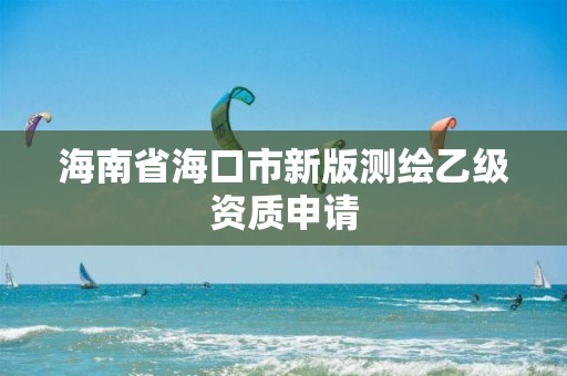 海南省海口市新版测绘乙级资质申请