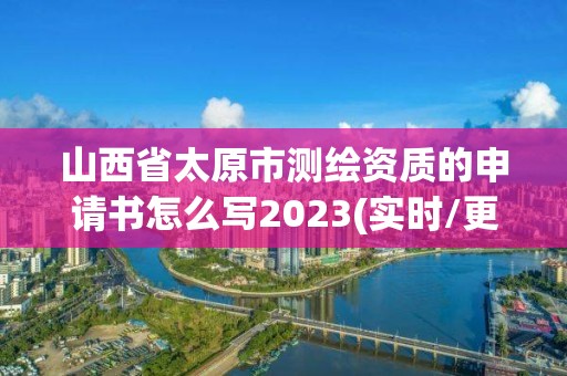 山西省太原市测绘资质的申请书怎么写2023(实时/更新中)