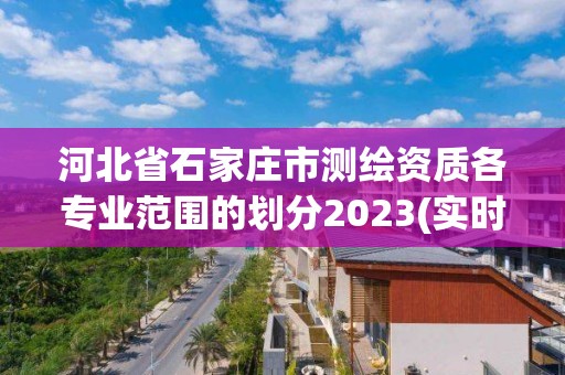 河北省石家庄市测绘资质各专业范围的划分2023(实时/更新中)