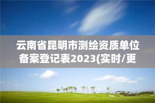 云南省昆明市测绘资质单位备案登记表2023(实时/更新中)