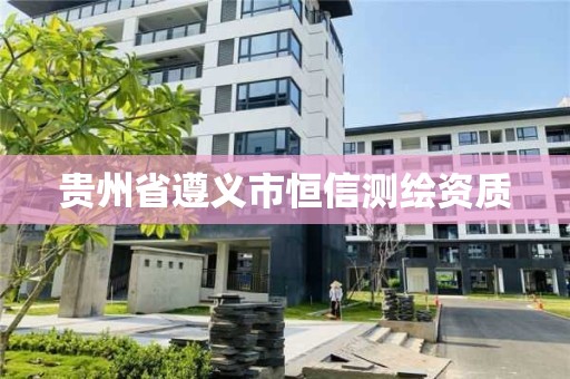 贵州省遵义市恒信测绘资质