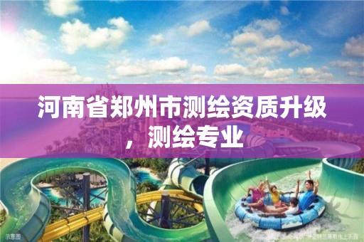 河南省郑州市测绘资质升级，测绘专业