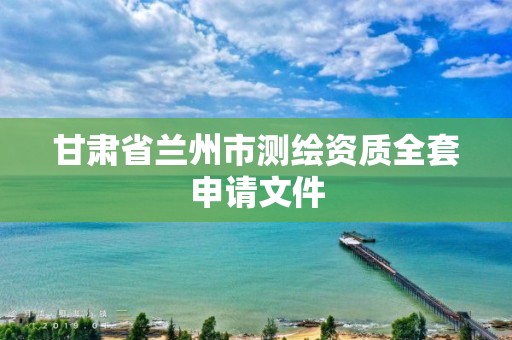 甘肃省兰州市测绘资质全套申请文件