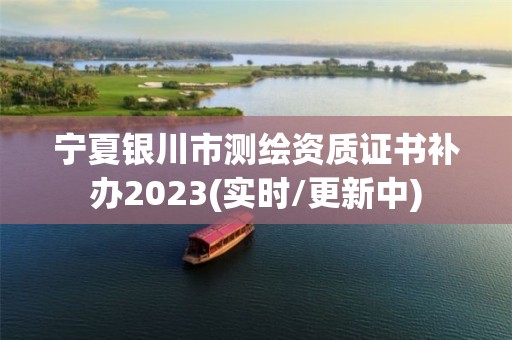 宁夏银川市测绘资质证书补办2023(实时/更新中)