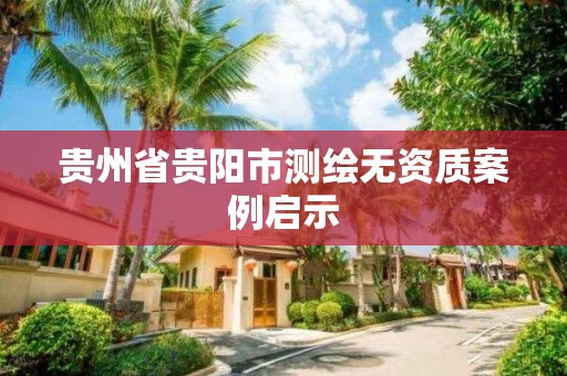 贵州省贵阳市测绘无资质案例启示