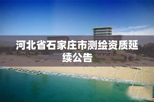 河北省石家庄市测绘资质延续公告