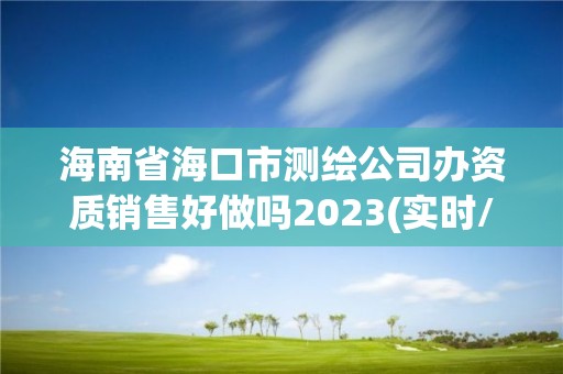 海南省海口市测绘公司办资质销售好做吗2023(实时/更新中)