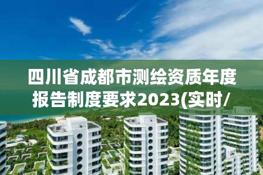 四川省成都市测绘资质年度报告制度要求2023(实时/更新中)