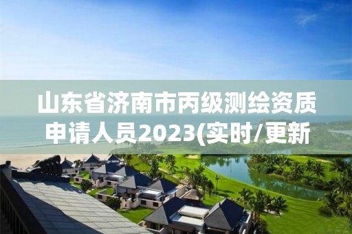 山东省济南市丙级测绘资质申请人员2023(实时/更新中)