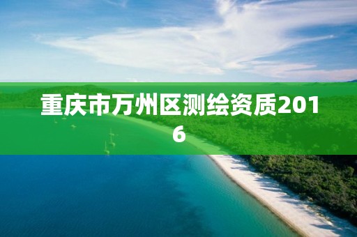 重庆市万州区测绘资质2016