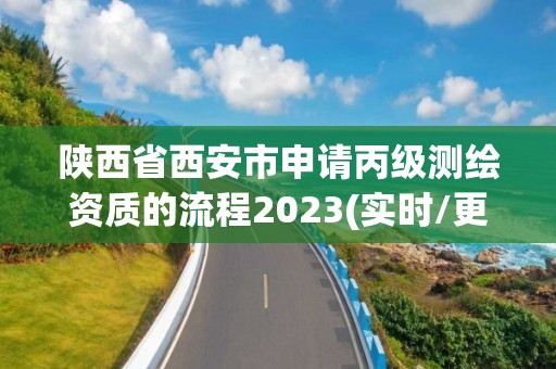 陕西省西安市申请丙级测绘资质的流程2023(实时/更新中)