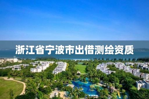 浙江省宁波市出借测绘资质