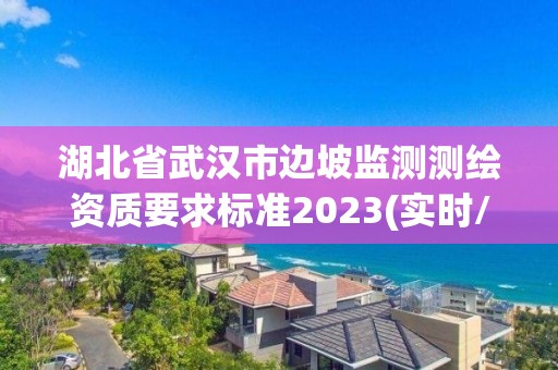 湖北省武汉市边坡监测测绘资质要求标准2023(实时/更新中)