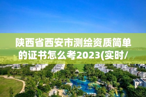 陕西省西安市测绘资质简单的证书怎么考2023(实时/更新中)