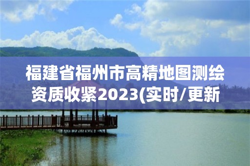 福建省福州市高精地图测绘资质收紧2023(实时/更新中)