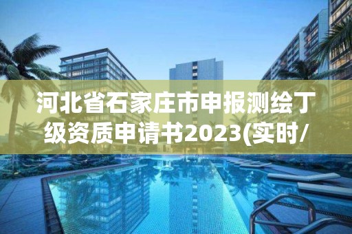 河北省石家庄市申报测绘丁级资质申请书2023(实时/更新中)