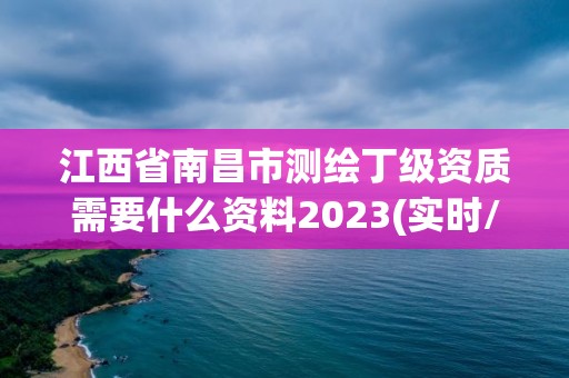 江西省南昌市测绘丁级资质需要什么资料2023(实时/更新中)