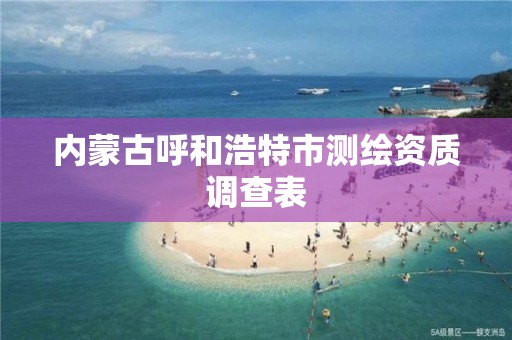 内蒙古呼和浩特市测绘资质调查表