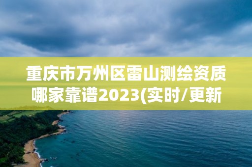 重庆市万州区雷山测绘资质哪家靠谱2023(实时/更新中)