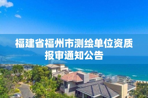 福建省福州市测绘单位资质报审通知公告