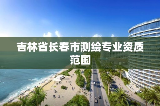 吉林省长春市测绘专业资质范围