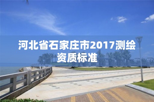 河北省石家庄市2017测绘资质标准