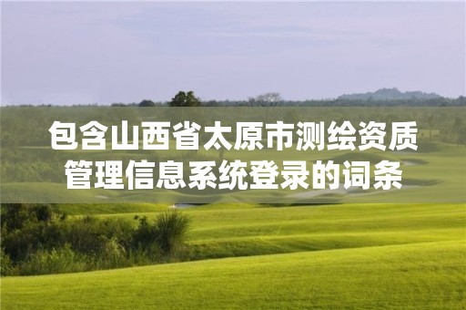 包含山西省太原市测绘资质管理信息系统登录的词条