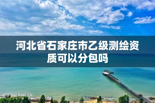 河北省石家庄市乙级测绘资质可以分包吗