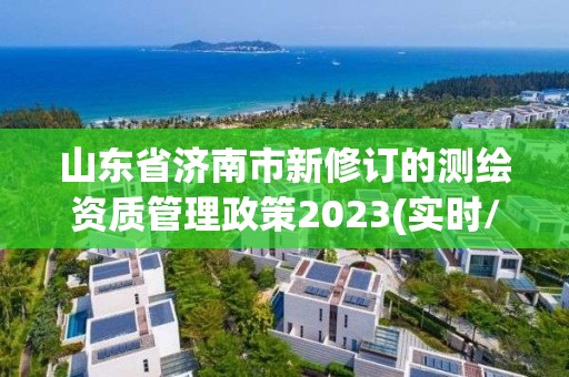 山东省济南市新修订的测绘资质管理政策2023(实时/更新中)