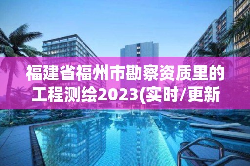 福建省福州市勘察资质里的工程测绘2023(实时/更新中)