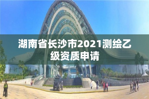 湖南省长沙市2021测绘乙级资质申请