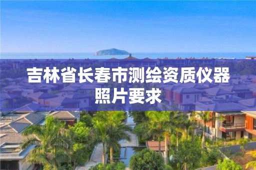 吉林省长春市测绘资质仪器照片要求