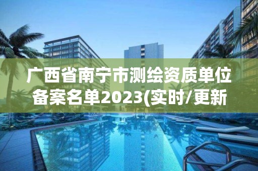 广西省南宁市测绘资质单位备案名单2023(实时/更新中)