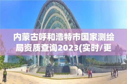 内蒙古呼和浩特市国家测绘局资质查询2023(实时/更新中)