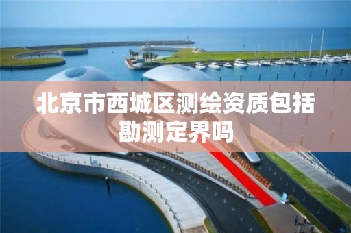 北京市西城区测绘资质包括勘测定界吗