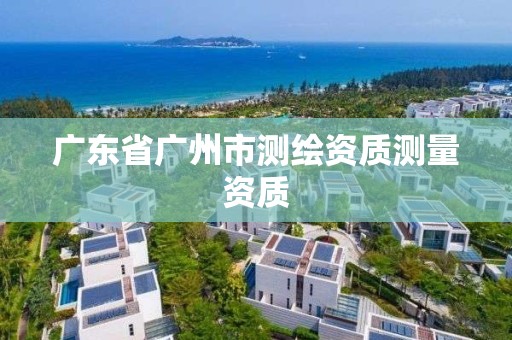 广东省广州市测绘资质测量资质