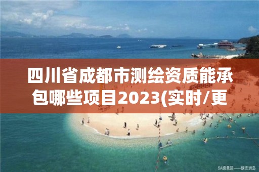 四川省成都市测绘资质能承包哪些项目2023(实时/更新中)