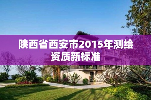 陕西省西安市2015年测绘资质新标准