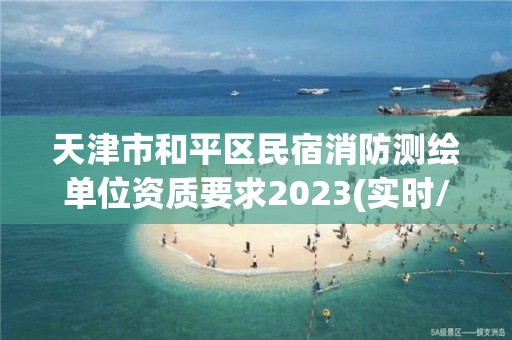 天津市和平区民宿消防测绘单位资质要求2023(实时/更新中)