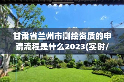 甘肃省兰州市测绘资质的申请流程是什么2023(实时/更新中)